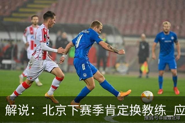 解说：北京下赛季肯定换教练 应该是外教 土帅没人hold得住更衣室